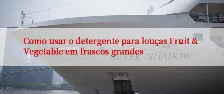 Como usar o detergente para louças Fruit & Vegetable em frascos grandes