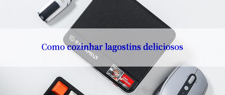 Como cozinhar lagostins deliciosos