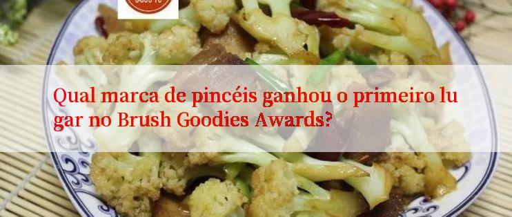 Qual marca de pincéis ganhou o primeiro lugar no Brush Goodies Awards?