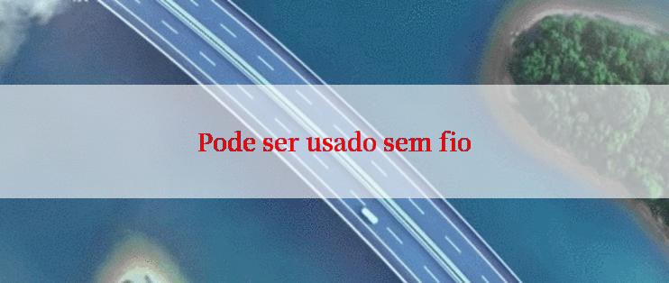 Pode ser usado sem fio