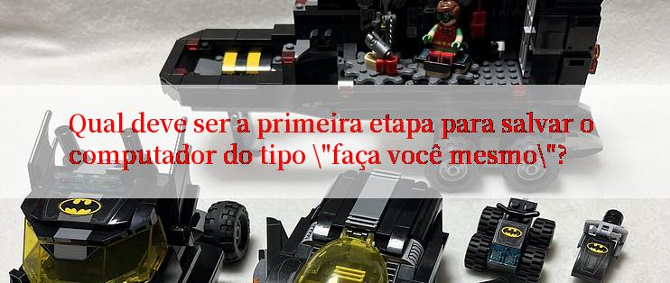 Qual deve ser a primeira etapa para salvar o computador do tipo \