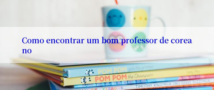 Como encontrar um bom professor de coreano