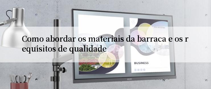 Como abordar os materiais da barraca e os requisitos de qualidade