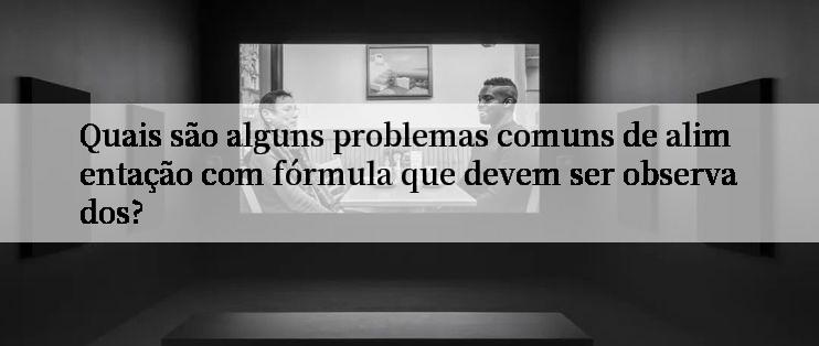 Quais são alguns problemas comuns de alimentação com fórmula que devem ser observados?