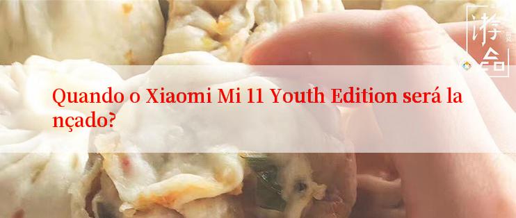 Quando o Xiaomi Mi 11 Youth Edition será lançado?