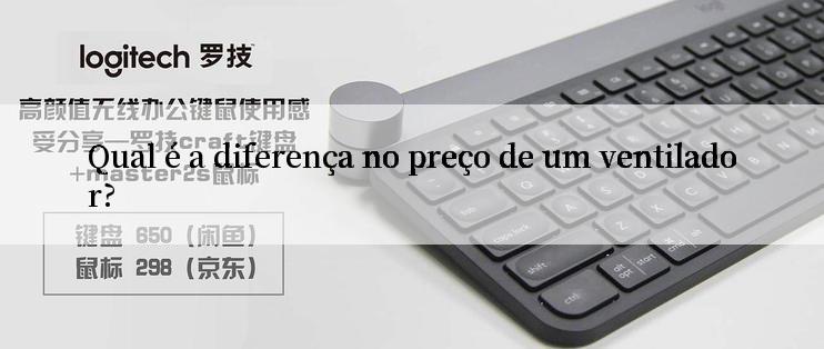 Qual é a diferença no preço de um ventilador?