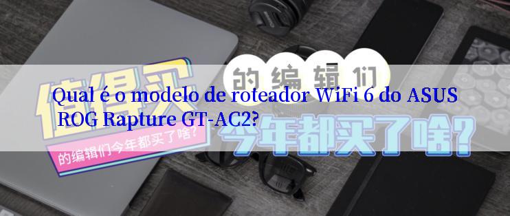 Qual é o modelo de roteador WiFi 6 do ASUS ROG Rapture GT-AC2?