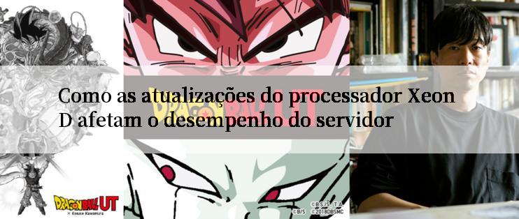 Como as atualizações do processador Xeon D afetam o desempenho do servidor