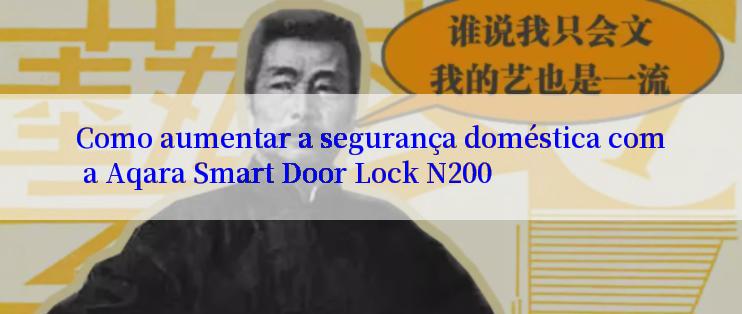 Como aumentar a segurança doméstica com a Aqara Smart Door Lock N200