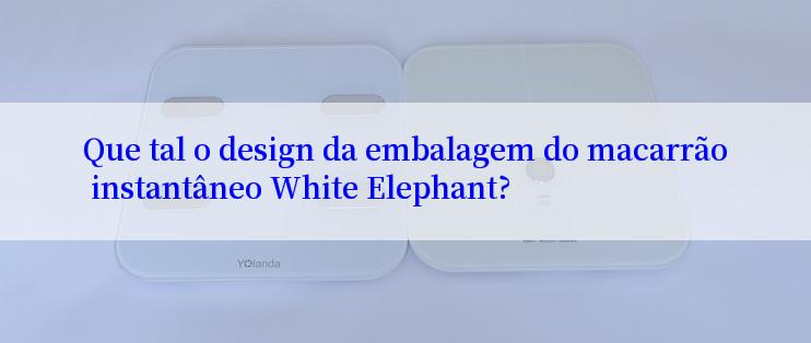 Que tal o design da embalagem do macarrão instantâneo White Elephant?