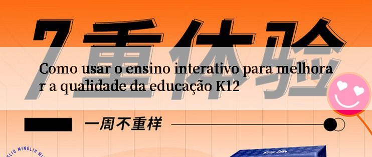 Como usar o ensino interativo para melhorar a qualidade da educação K12