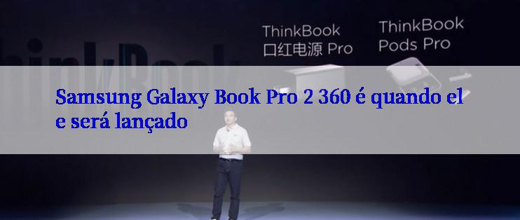 Samsung Galaxy Book Pro 2 360 é quando ele será lançado