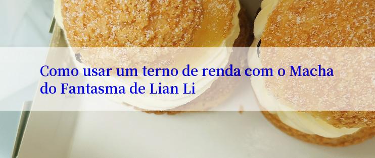 Como usar um terno de renda com o Machado Fantasma de Lian Li