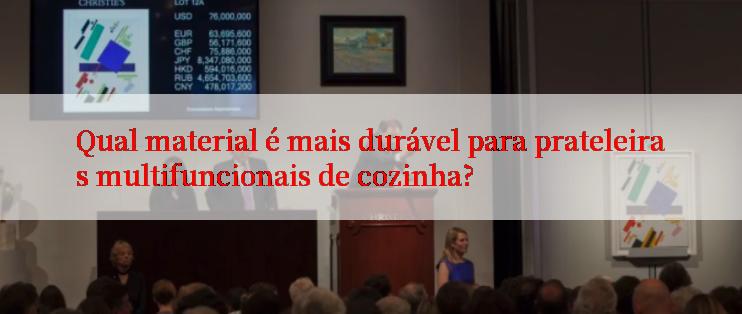 Qual material é mais durável para prateleiras multifuncionais de cozinha?