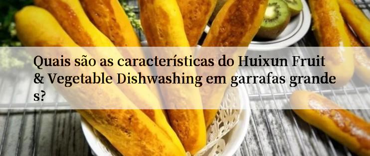 Quais são as características do Huixun Fruit & Vegetable Dishwashing em garrafas grandes?