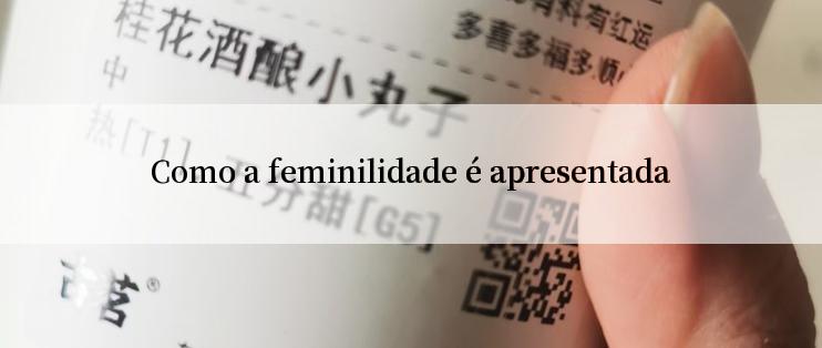 Como a feminilidade é apresentada