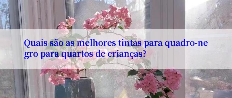 Quais são as melhores tintas para quadro-negro para quartos de crianças?