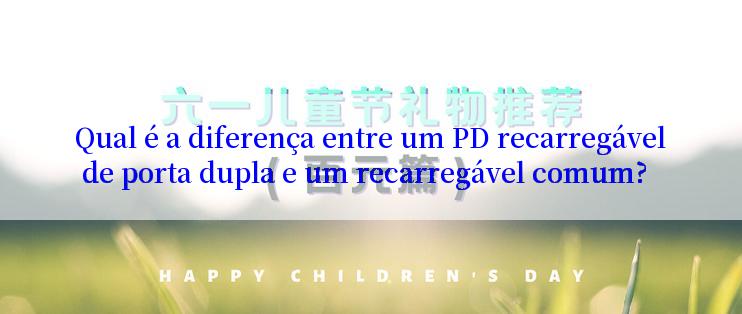 Qual é a diferença entre um PD recarregável de porta dupla e um recarregável comum?