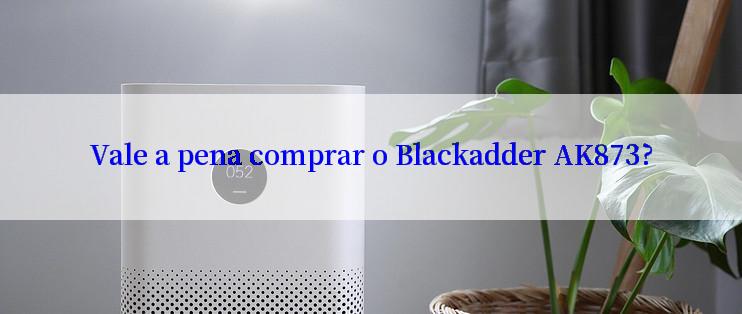 Vale a pena comprar o Blackadder AK873?