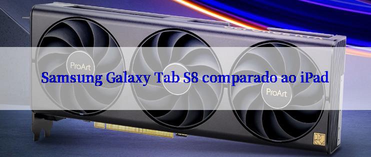 Samsung Galaxy Tab S8 comparado ao iPad