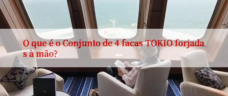 O que é o Conjunto de 4 facas TOKIO forjadas à mão?