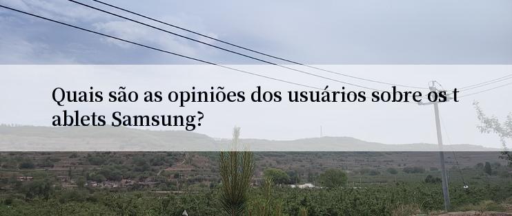 Quais são as opiniões dos usuários sobre os tablets Samsung?