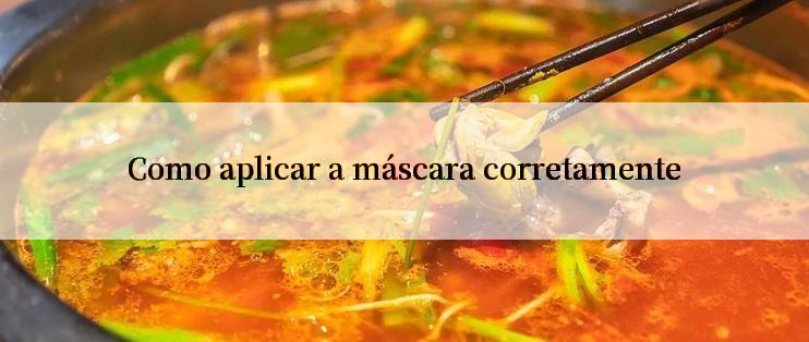 Como aplicar a máscara corretamente