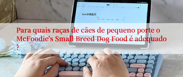 Para quais raças de cães de pequeno porte o McFoodie's Small Breed Dog Food é adequado?