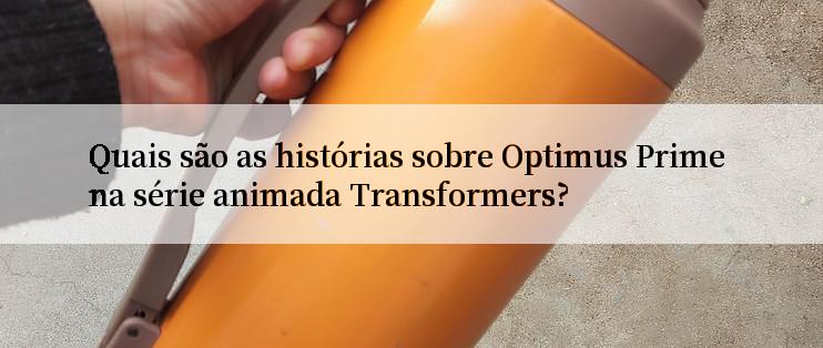 Quais são as histórias sobre Optimus Prime na série animada Transformers?