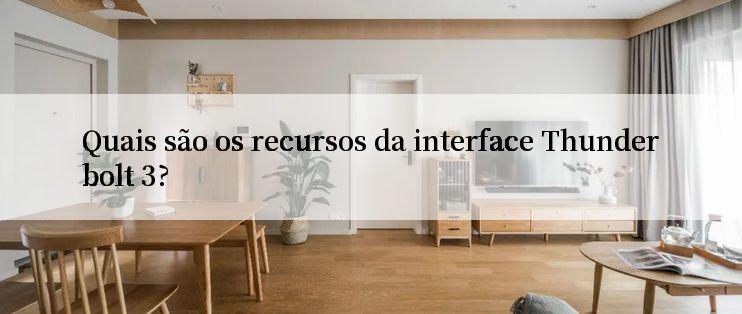 Quais são os recursos da interface Thunderbolt 3?