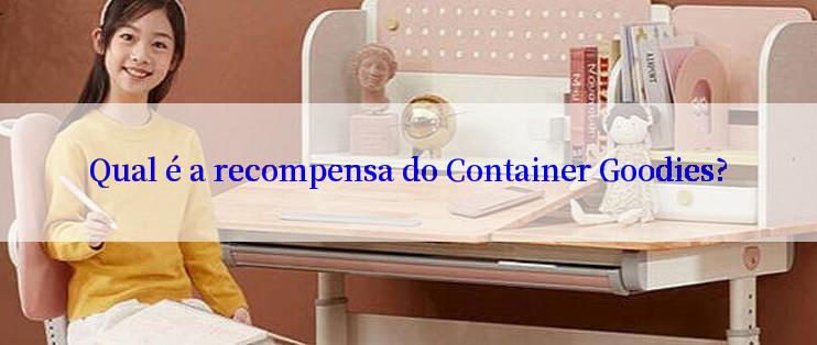 Qual é a recompensa do Container Goodies?