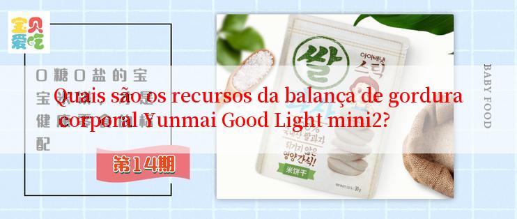 Quais são os recursos da balança de gordura corporal Yunmai Good Light mini2?