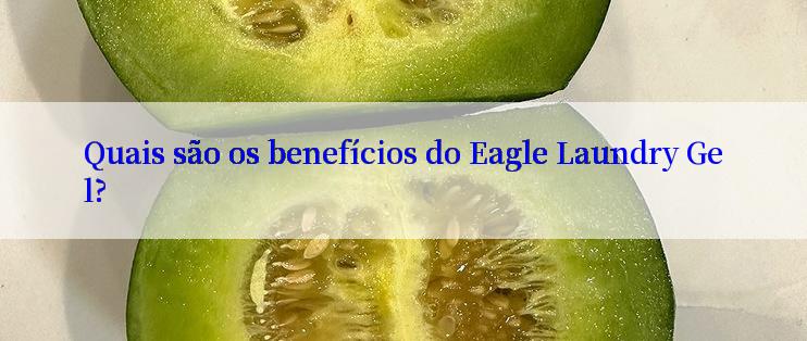 Quais são os benefícios do Eagle Laundry Gel?