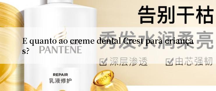 E quanto ao creme dental Crest para crianças?