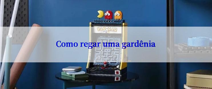 Como regar uma gardênia