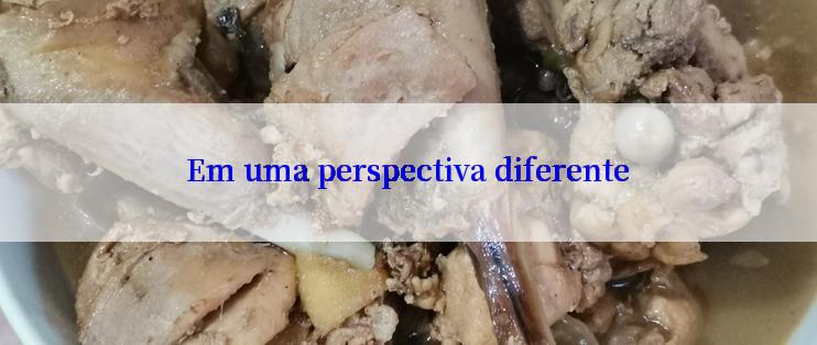 Em uma perspectiva diferente