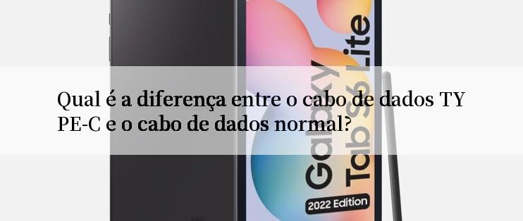 Qual é a diferença entre o cabo de dados TYPE-C e o cabo de dados normal?