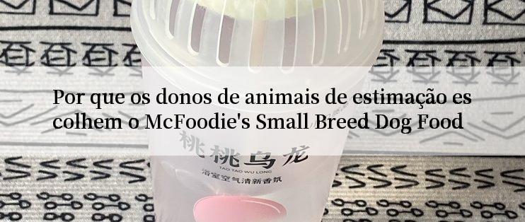 Por que os donos de animais de estimação escolhem o McFoodie's Small Breed Dog Food