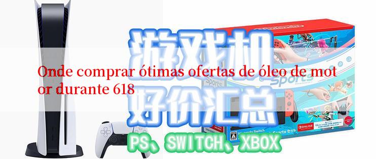 Onde comprar ótimas ofertas de óleo de motor durante 618