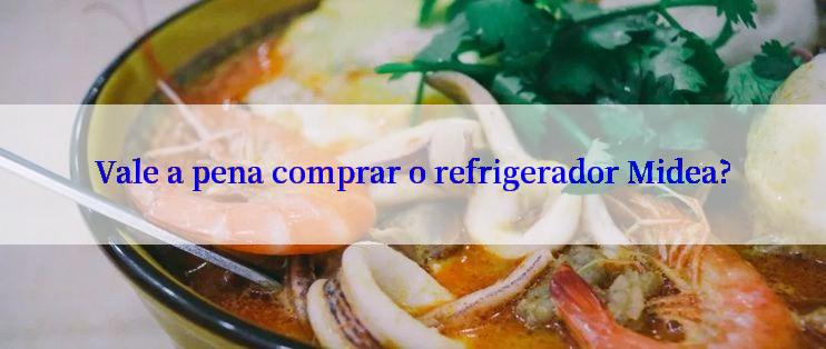 Vale a pena comprar o refrigerador Midea?