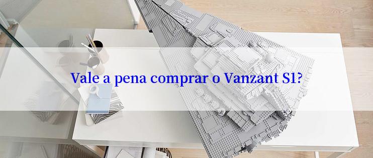 Vale a pena comprar o Vanzant S1?