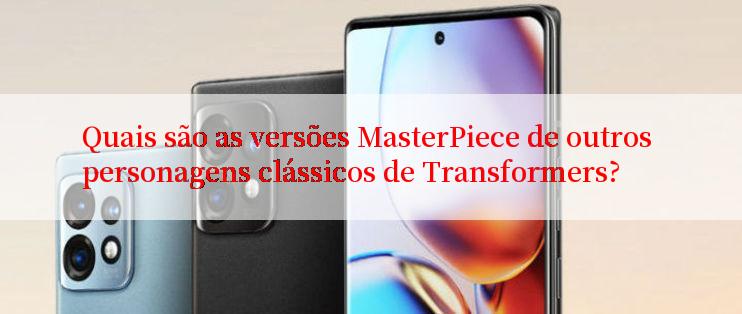 Quais são as versões MasterPiece de outros personagens clássicos de Transformers?