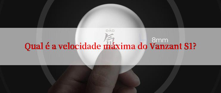 Qual é a velocidade máxima do Vanzant S1?