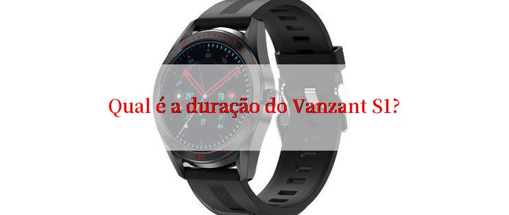 Qual é a duração do Vanzant S1?