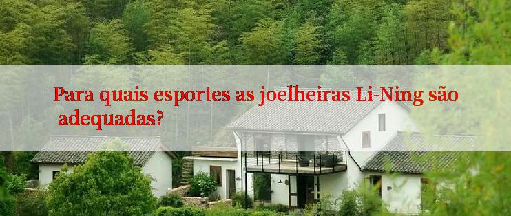 Para quais esportes as joelheiras Li-Ning são adequadas?