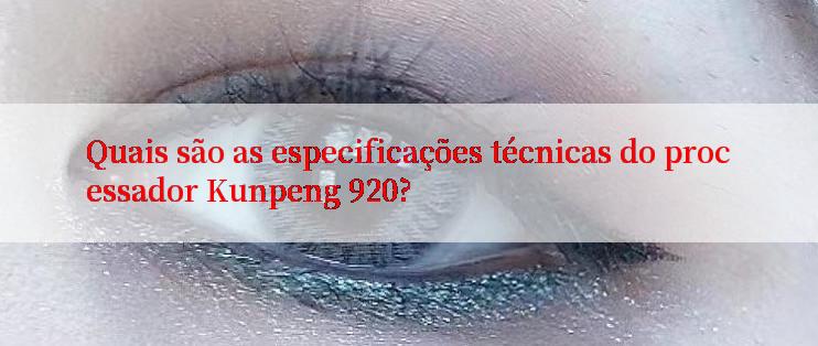 Quais são as especificações técnicas do processador Kunpeng 920?