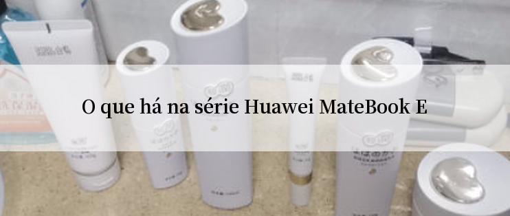 O que há na série Huawei MateBook E