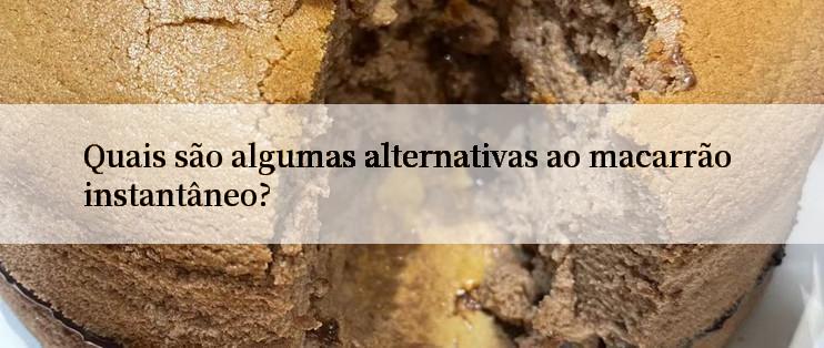 Quais são algumas alternativas ao macarrão instantâneo?