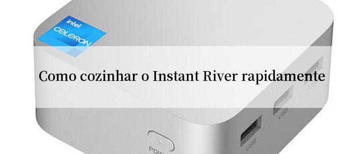 Como cozinhar o Instant River rapidamente