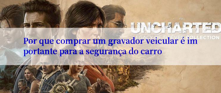 Por que comprar um gravador veicular é importante para a segurança do carro